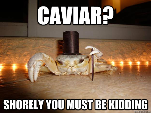 Caviar? Shorely you must be kidding - Caviar? Shorely you must be kidding  Fancy Crab