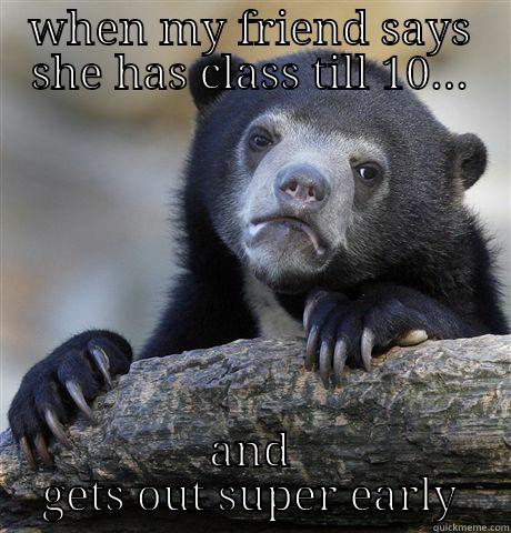 early class - WHEN MY FRIEND SAYS SHE HAS CLASS TILL 10... AND GETS OUT SUPER EARLY Confession Bear