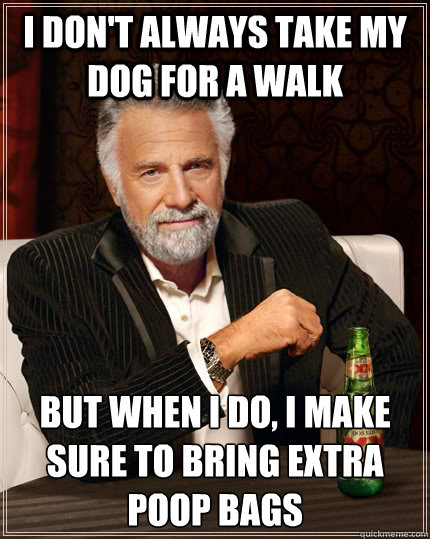 I don't always take my dog for a walk but when I do, I make sure to bring extra poop bags  The Most Interesting Man In The World
