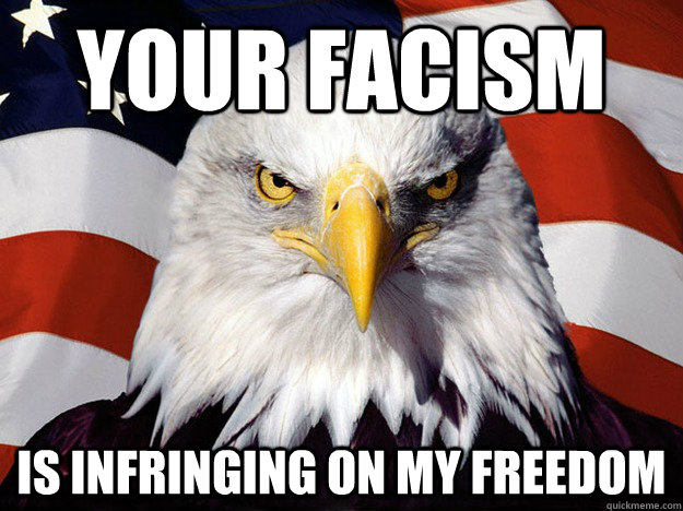 Your facism  Is infringing on my freedom  Evil American Eagle