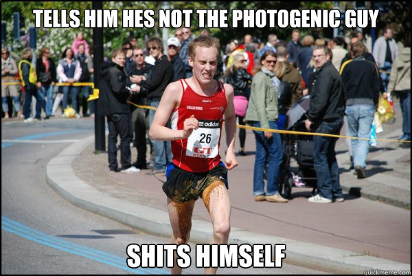 tells him hes not the photogenic guy shits himself - tells him hes not the photogenic guy shits himself  Ridiculously Unlucky Marathoner