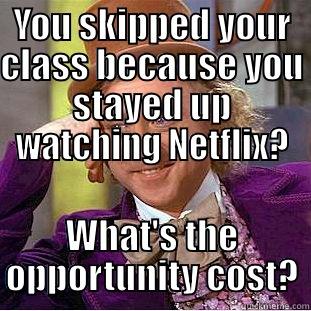 YOU SKIPPED YOUR CLASS BECAUSE YOU STAYED UP WATCHING NETFLIX? WHAT'S THE OPPORTUNITY COST? Condescending Wonka