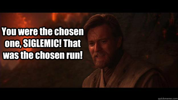 You were the chosen one, SIGLEMIC! That was the chosen run!  Chosen One