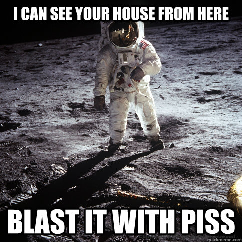 i can see your house from here blast it with piss  Buzz Aldrin