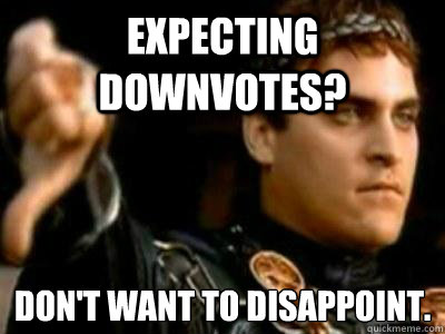 Expecting downvotes? Don't want to disappoint.  Downvoting Roman
