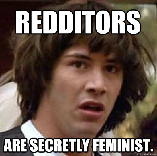 Redditors Are secretly feminist.  conspiracy keanu