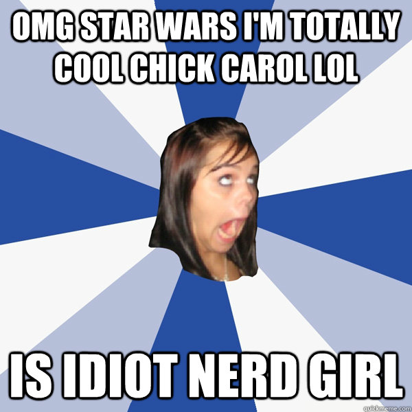 omg star wars i'm totally cool chick carol lol is idiot nerd girl  Annoying Facebook Girl