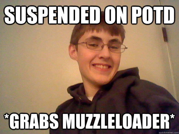 Suspended on POTd *Grabs muzzleloader* - Suspended on POTd *Grabs muzzleloader*  Misc