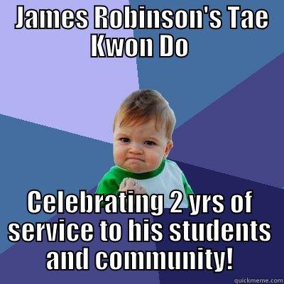  JAMES ROBINSON'S TAE KWON DO CELEBRATING 2 YRS OF SERVICE TO HIS STUDENTS AND COMMUNITY! Success Kid