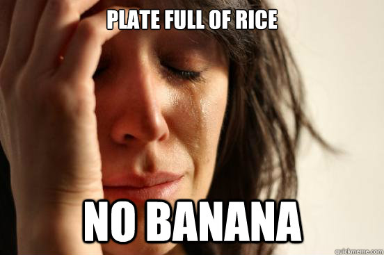 Plate full of rice No banana  First World Problems
