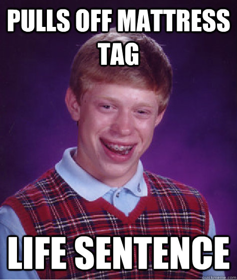 Pulls off mattress tag life sentence - Pulls off mattress tag life sentence  Bad Luck Brian