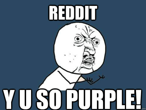 reddit y u so purple!  Y U No