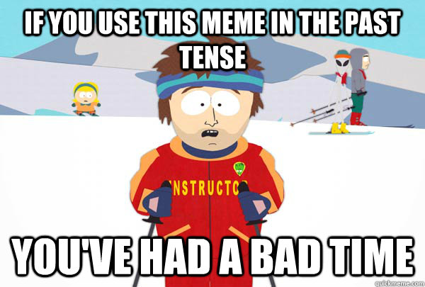 if you use this meme in the past tense you've had a bad time  Super Cool Ski Instructor