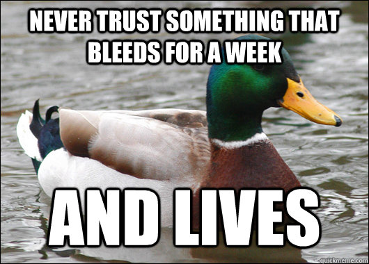 Never trust something that bleeds for a week and lives  Actual Advice Mallard