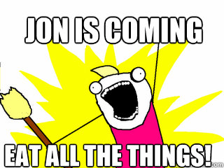 Jon is coming eat all the things!  All The Things