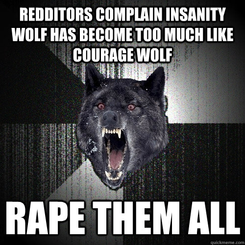 Redditors complain Insanity wolf has become too much like COurage Wolf Rape them all  Insanity Wolf