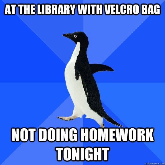 At the library with Velcro bag not doing homework tonight  Socially Awkward Penguin