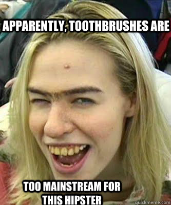 Apparently, toothbrushes are too mainstream for this hipster  Hipster teeth