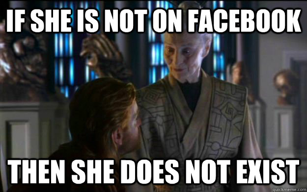 If she is not on facebook then she does not exist - If she is not on facebook then she does not exist  Presumptuous Librarian
