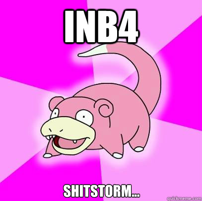 INB4 Shitstorm...   Slowpoke