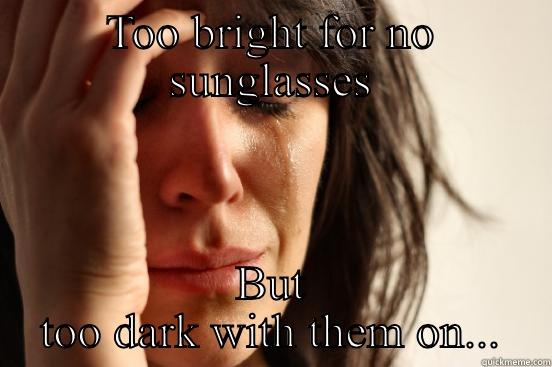 TOO BRIGHT FOR NO SUNGLASSES BUT TOO DARK WITH THEM ON... First World Problems