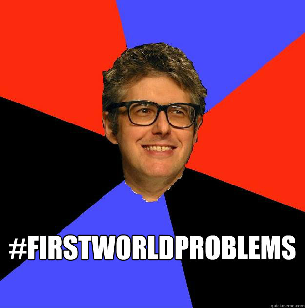  #firstworldproblems  