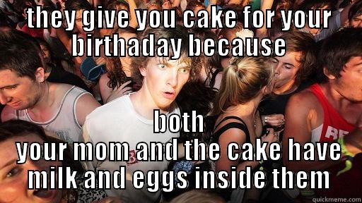 THEY GIVE YOU CAKE FOR YOUR BIRTHADAY BECAUSE BOTH YOUR MOM AND THE CAKE HAVE MILK AND EGGS INSIDE THEM Sudden Clarity Clarence