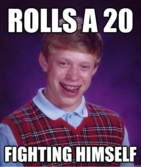 Rolls a 20 fighting himself - Rolls a 20 fighting himself  Bad Luck Brian