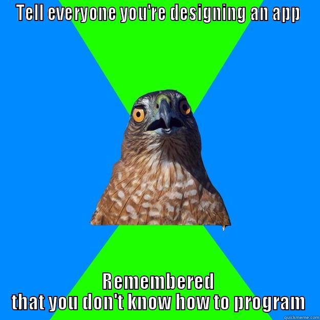 TELL EVERYONE YOU'RE DESIGNING AN APP REMEMBERED THAT YOU DON'T KNOW HOW TO PROGRAM Hawkward