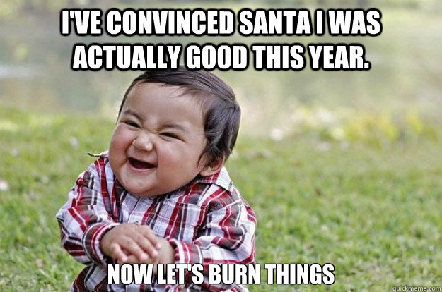I've convinced Santa I was actually good this year.   Now Let's burn things  Evil Toddler