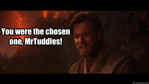 You were the chosen one, MrTuddles! - You were the chosen one, MrTuddles!  Chosen One