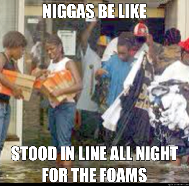 NIGGAS BE LIKE STOOD IN LINE ALL NIGHT FOR THE FOAMS - NIGGAS BE LIKE STOOD IN LINE ALL NIGHT FOR THE FOAMS  niggas