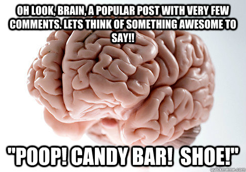 Oh look, Brain, a popular post with very few comments. lets think of something awesome to say!! 