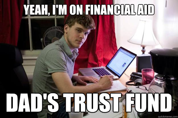 yeah, i'm on financial aid dad's trust fund  Harvard Douchebag