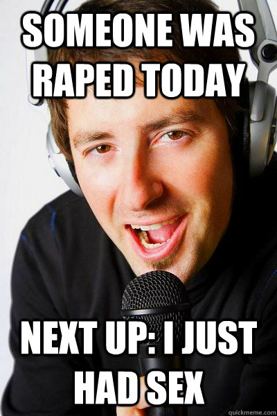 Someone was raped today Next up: I just had sex - Someone was raped today Next up: I just had sex  inappropriate radio DJ