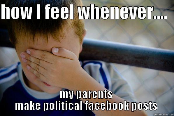 parents political meme - HOW I FEEL WHENEVER....   MY PARENTS MAKE POLITICAL FACEBOOK POSTS Confession kid