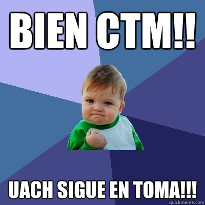 BIEN CTM!! Uach sigue en toma!!!  Success Kid