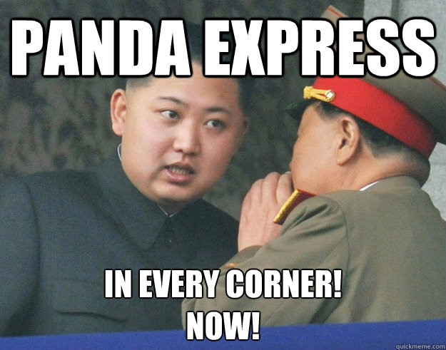 PANDA EXPRESS IN EVERY CORNER!
NOW!  Hungry Kim Jong Un