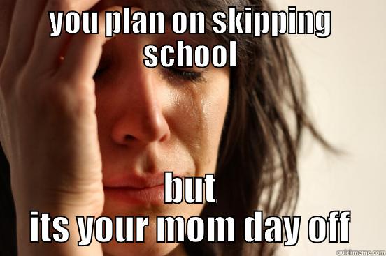 YOU PLAN ON SKIPPING SCHOOL BUT ITS YOUR MOM DAY OFF First World Problems