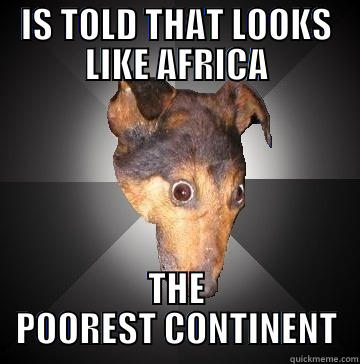 IS TOLD THAT LOOKS LIKE AFRICA THE POOREST CONTINENT Depression Dog