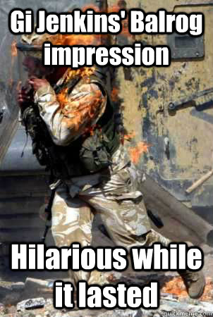 Gi Jenkins' Balrog impression Hilarious while it lasted  Burning soldier