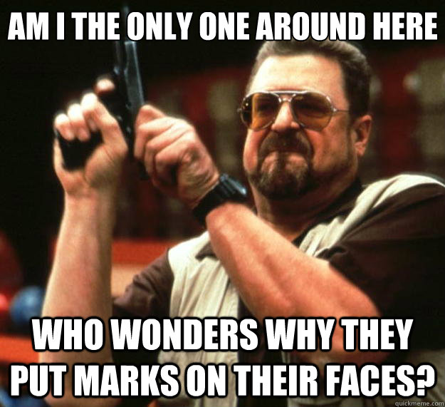 Am I the only one around here who wonders why they put marks on their faces?  Big Lebowski