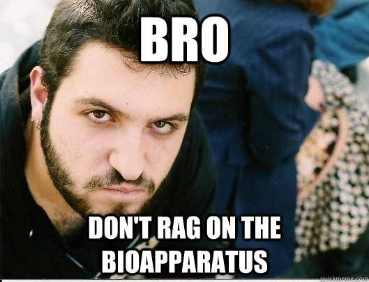 BRO DON'T RAG ON THE BIOAPPARATUS  Mikey tha Anarcha-feminist Bro