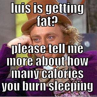 LUIS IS GETTING FAT? PLEASE TELL ME MORE ABOUT HOW MANY CALORIES YOU BURN SLEEPING Creepy Wonka