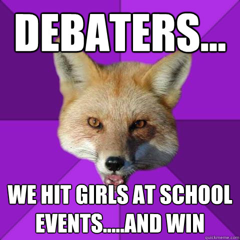 Debaters... We hit girls at school events.....and win  Forensics Fox