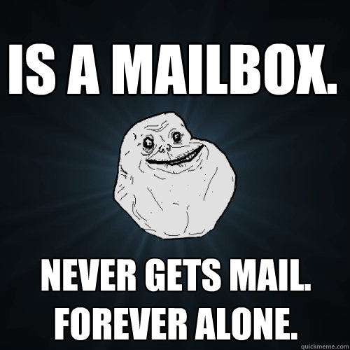 IS A MAILBOX. NEVER GETS MAIL.
FOREVER ALONE.  Forever Alone