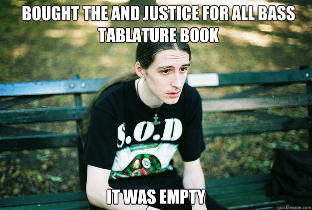 BOUGHT THE AND JUSTICE FOR ALL BASS TABLATURE BOOK IT WAS EMPTY - BOUGHT THE AND JUSTICE FOR ALL BASS TABLATURE BOOK IT WAS EMPTY  First World Metal Problems