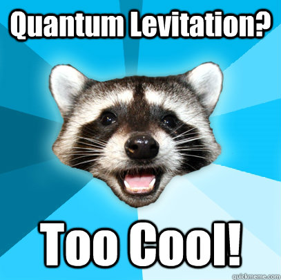 Quantum Levitation? Too Cool!  Lame Pun Coon