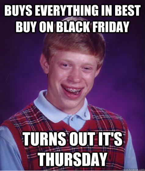 buys everything in best buy on black friday turns out it's thursday  Bad Luck Brian