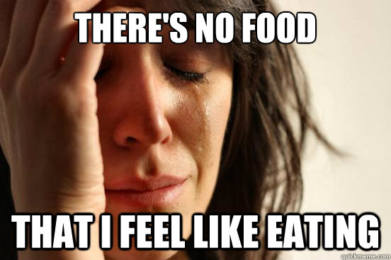 There's no food that I feel like eating  First World Problems